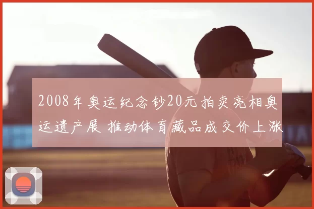 2008年奥运纪念钞20元拍卖亮相奥运遗产展 推动体育藏品成交价上涨