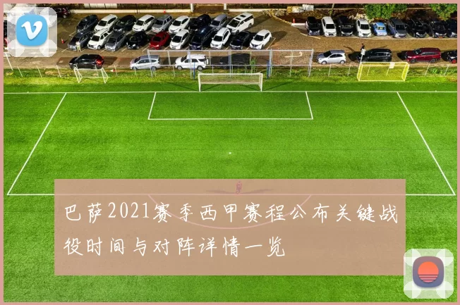 巴萨2021赛季西甲赛程公布关键战役时间与对阵详情一览