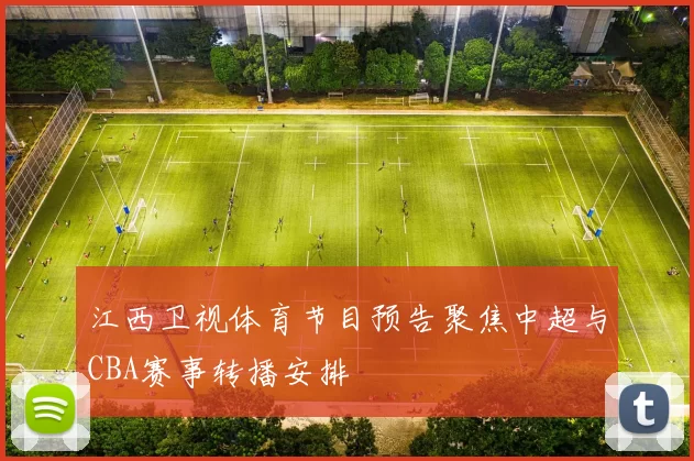 江西卫视体育节目预告聚焦中超与CBA赛事转播安排