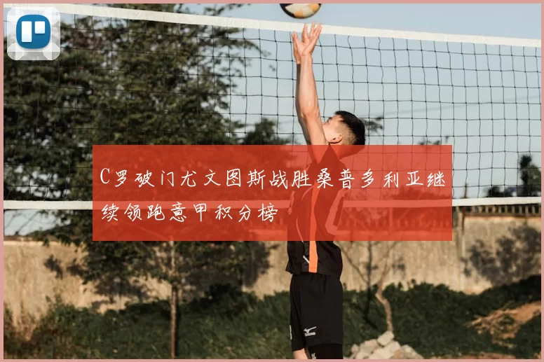 C罗破门尤文图斯战胜桑普多利亚继续领跑意甲积分榜
