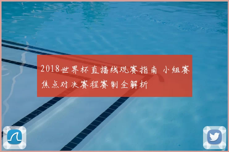 2018世界杯直播线观赛指南 小组赛焦点对决赛程赛制全解析