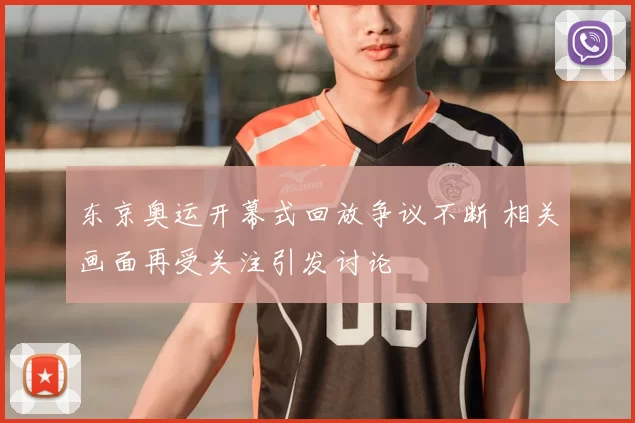 东京奥运开幕式回放争议不断 相关画面再受关注引发讨论