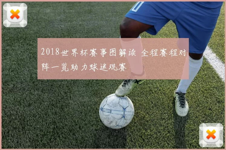 2018世界杯赛事图解读 全程赛程对阵一览助力球迷观赛