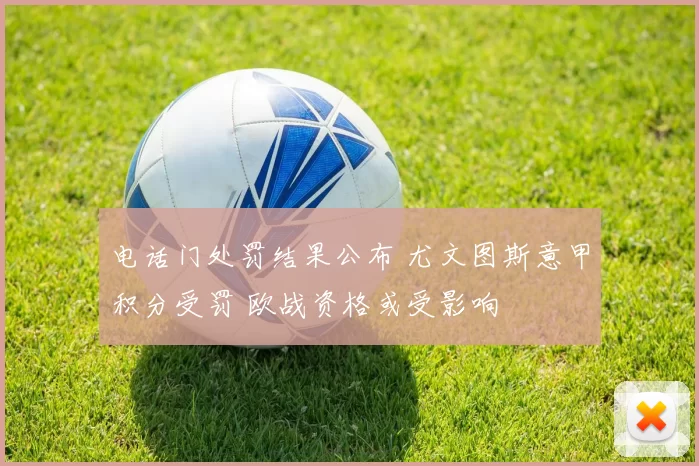 电话门处罚结果公布 尤文图斯意甲积分受罚 欧战资格或受影响