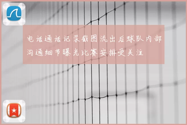 电话通话记录截图流出后球队内部沟通细节曝光比赛安排受关注