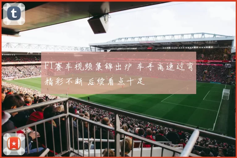 F1赛车视频集锦出炉 车手高速过弯精彩不断 后续看点十足