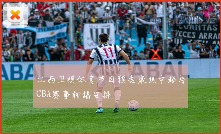 江西卫视体育节目预告聚焦中超与CBA赛事转播安排