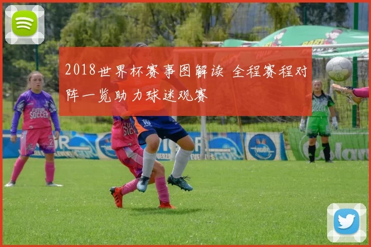 2018世界杯赛事图解读 全程赛程对阵一览助力球迷观赛