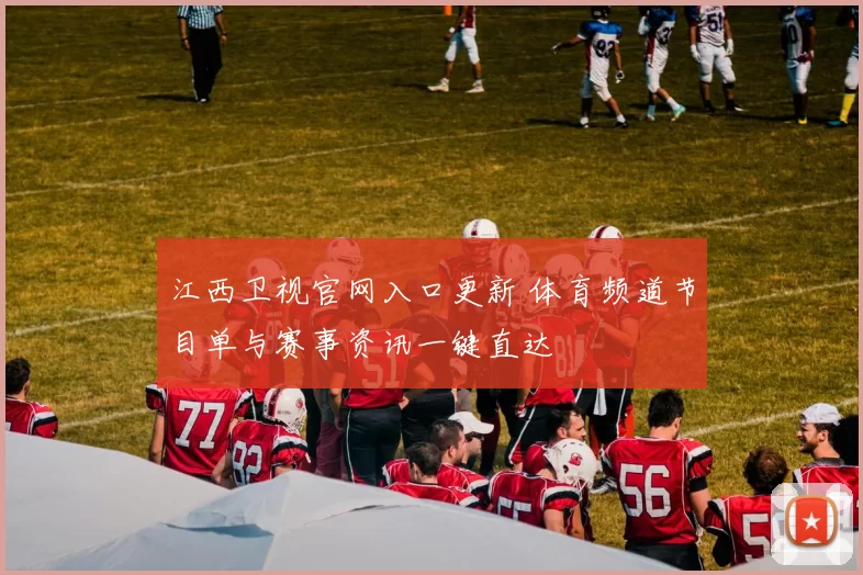 江西卫视官网入口更新 体育频道节目单与赛事资讯一键直达