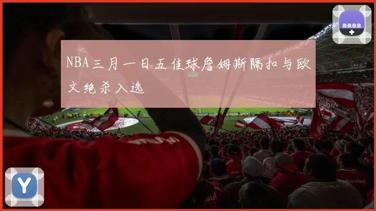NBA三月一日五佳球詹姆斯隔扣与欧文绝杀入选