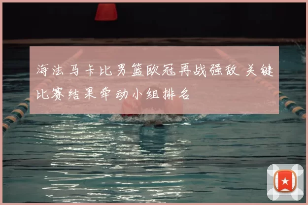 海法马卡比男篮欧冠再战强敌 关键比赛结果牵动小组排名