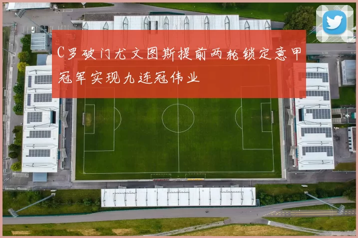 C罗破门尤文图斯提前两轮锁定意甲冠军实现九连冠伟业