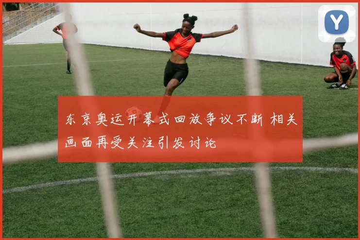 东京奥运开幕式回放争议不断 相关画面再受关注引发讨论