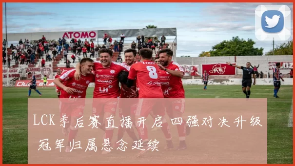 LCK季后赛直播开启 四强对决升级 冠军归属悬念延续
