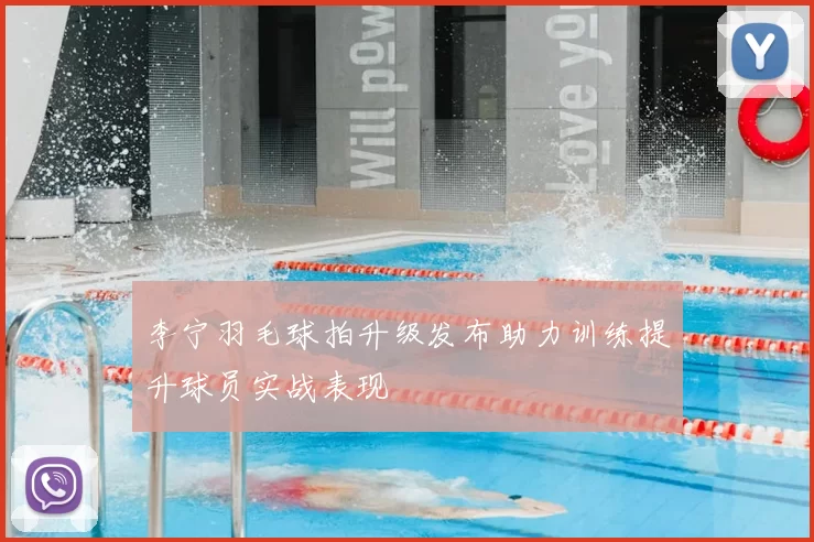 李宁羽毛球拍升级发布助力训练提升球员实战表现