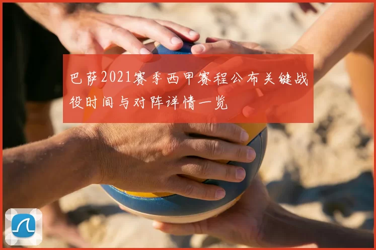 巴萨2021赛季西甲赛程公布关键战役时间与对阵详情一览