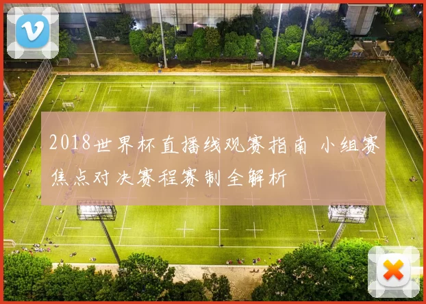 2018世界杯直播线观赛指南 小组赛焦点对决赛程赛制全解析