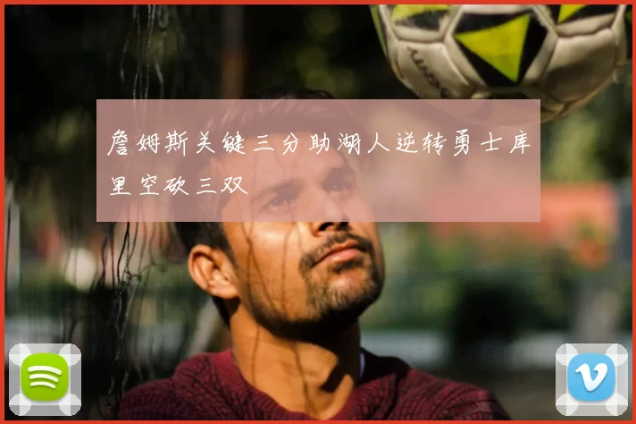 詹姆斯关键三分助湖人逆转勇士库里空砍三双