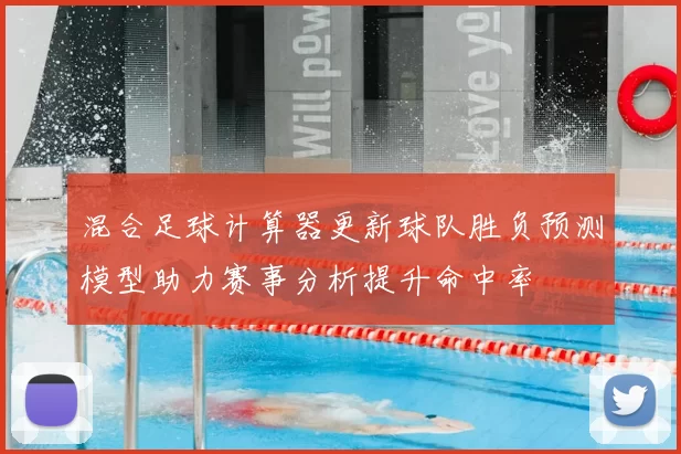 混合足球计算器更新球队胜负预测模型助力赛事分析提升命中率