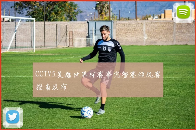 CCTV5复播世界杯赛事完整赛程观赛指南发布
