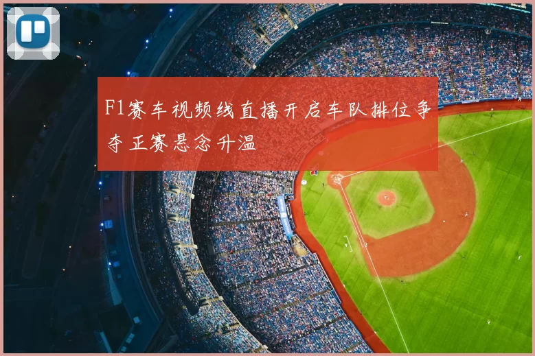F1赛车视频线直播开启车队排位争夺正赛悬念升温