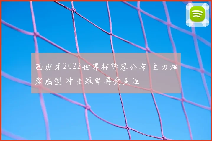西班牙2022世界杯阵容公布 主力框架成型 冲击冠军再受关注