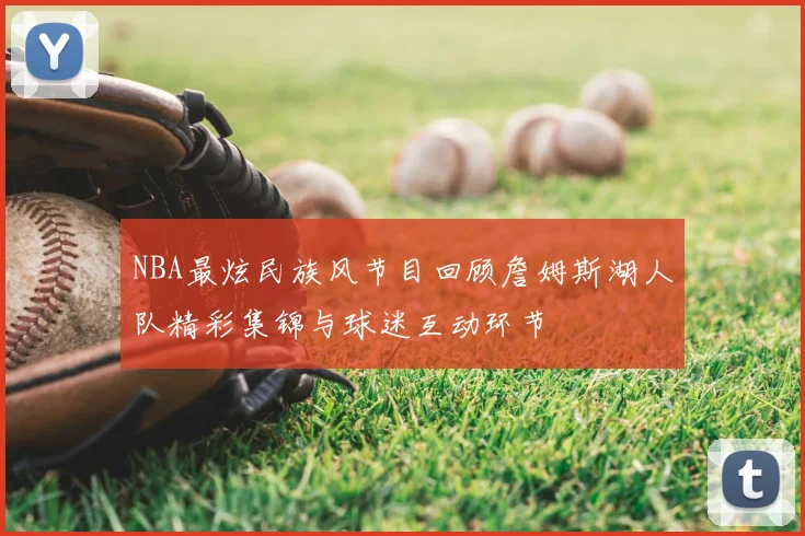 NBA最炫民族风节目回顾詹姆斯湖人队精彩集锦与球迷互动环节