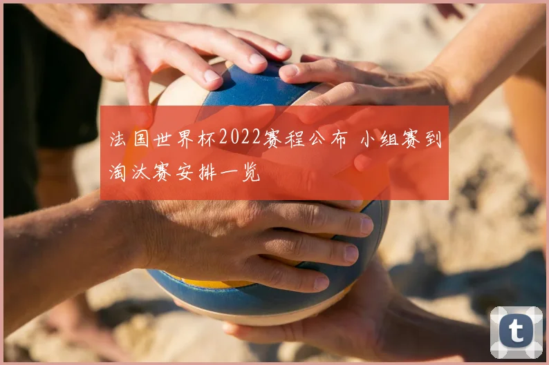 法国世界杯2022赛程公布 小组赛到淘汰赛安排一览