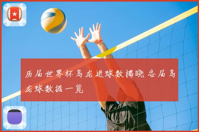 历届世界杯乌龙进球数揭晓 各届乌龙球数据一览