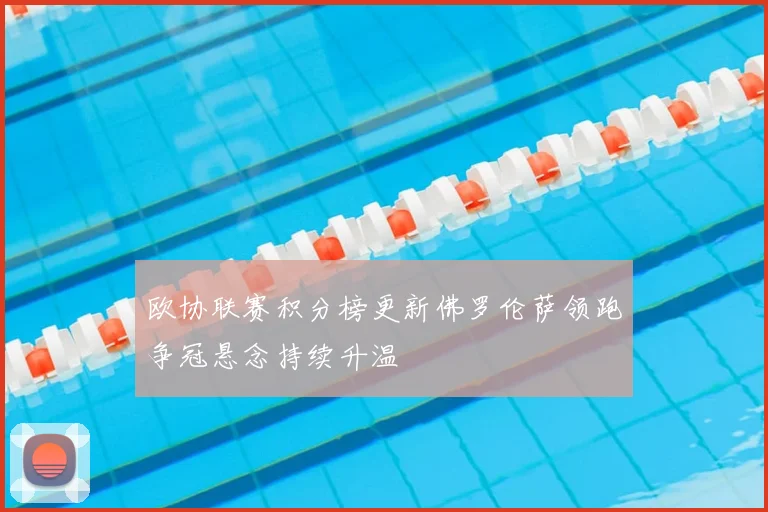 欧协联赛积分榜更新佛罗伦萨领跑争冠悬念持续升温