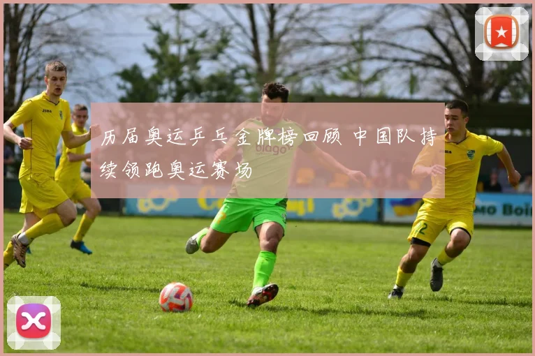 历届奥运乒乓金牌榜回顾 中国队持续领跑奥运赛场