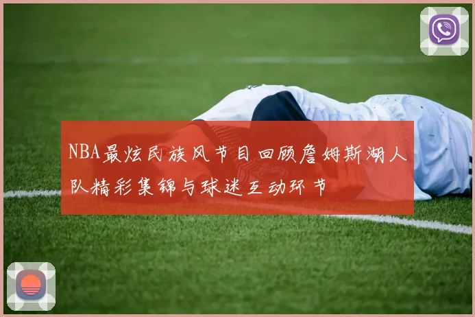 NBA最炫民族风节目回顾詹姆斯湖人队精彩集锦与球迷互动环节